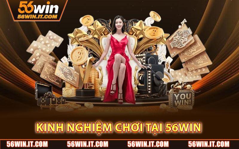 Kinh Nghiệm Chơi Tại 56WIN