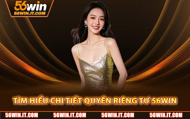 Tìm hiểu chi tiết quyền riêng tư 56WIN